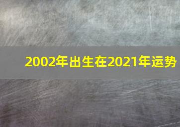 2002年出生在2021年运势