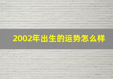 2002年出生的运势怎么样