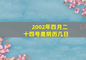 2002年四月二十四号是阴历几日