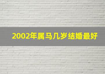 2002年属马几岁结婚最好