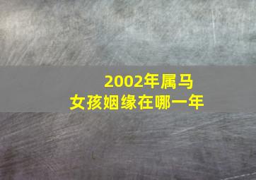 2002年属马女孩姻缘在哪一年