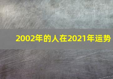 2002年的人在2021年运势