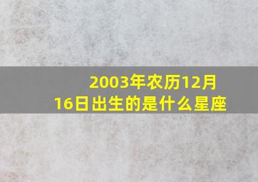 2003年农历12月16日出生的是什么星座