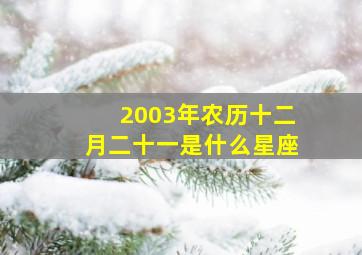 2003年农历十二月二十一是什么星座