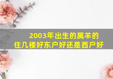 2003年出生的属羊的住几楼好东户好还是西户好