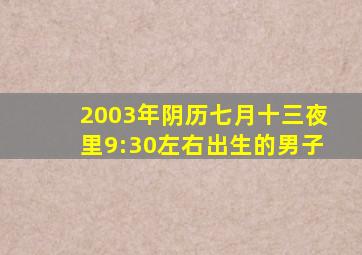 2003年阴历七月十三夜里9:30左右出生的男子