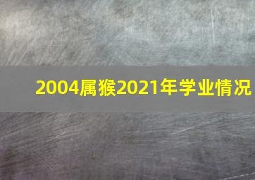 2004属猴2021年学业情况