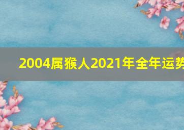 2004属猴人2021年全年运势