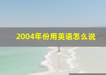 2004年份用英语怎么说