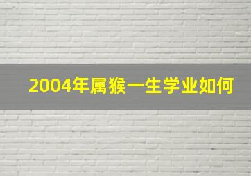 2004年属猴一生学业如何