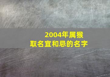 2004年属猴取名宜和忌的名字