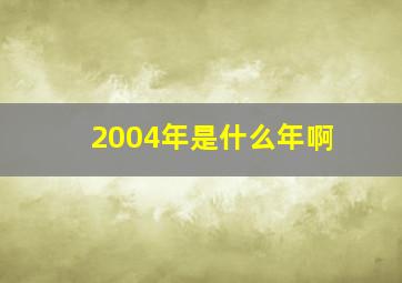 2004年是什么年啊