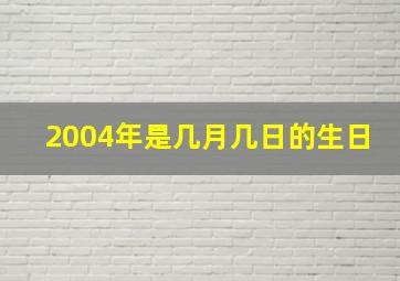 2004年是几月几日的生日