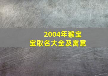 2004年猴宝宝取名大全及寓意