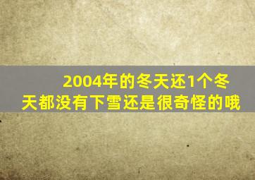 2004年的冬天还1个冬天都没有下雪还是很奇怪的哦