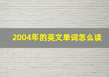 2004年的英文单词怎么读