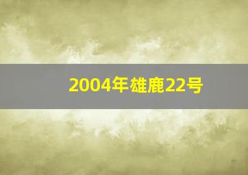 2004年雄鹿22号