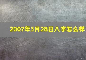 2007年3月28日八字怎么样