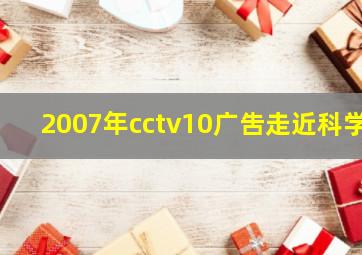 2007年cctv10广吿走近科学