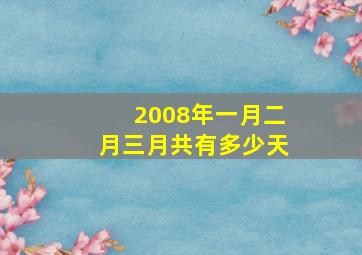 2008年一月二月三月共有多少天