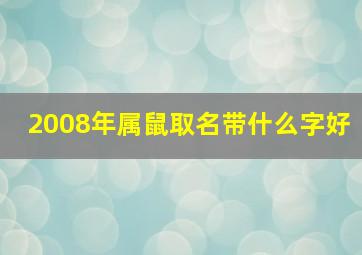 2008年属鼠取名带什么字好