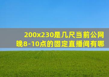 200x230是几尺当前公网晚8-10点的固定直播间有哪