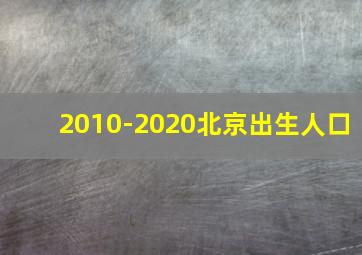 2010-2020北京出生人口