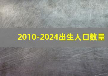 2010-2024出生人口数量