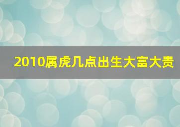 2010属虎几点出生大富大贵