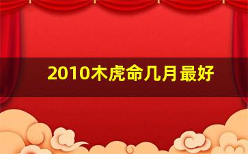 2010木虎命几月最好