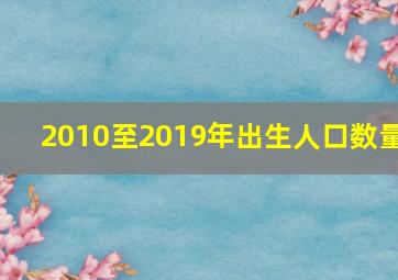 2010至2019年出生人口数量