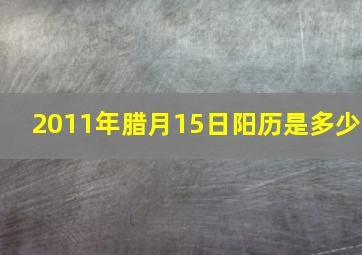 2011年腊月15日阳历是多少