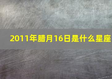 2011年腊月16日是什么星座