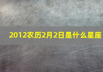 2012农历2月2日是什么星座