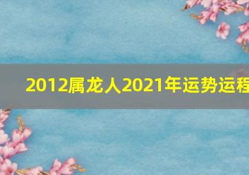 2012属龙人2021年运势运程