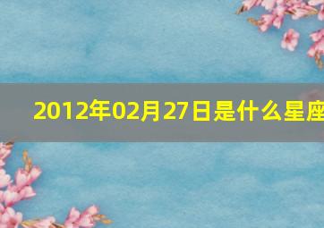 2012年02月27日是什么星座