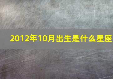 2012年10月出生是什么星座