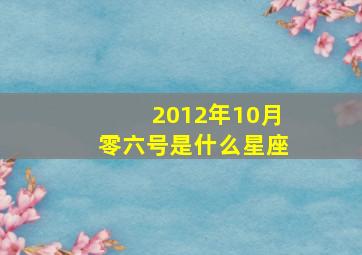 2012年10月零六号是什么星座