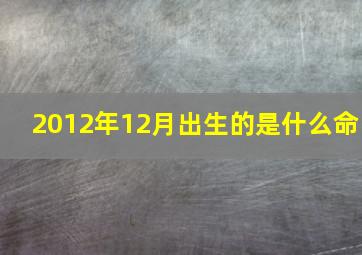 2012年12月出生的是什么命