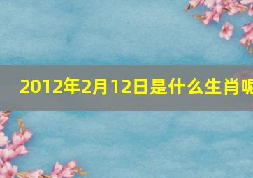 2012年2月12日是什么生肖呢