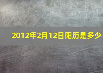 2012年2月12日阳历是多少