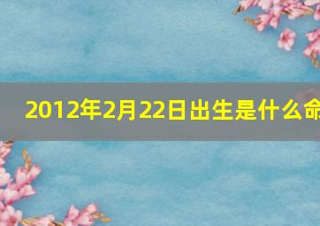 2012年2月22日出生是什么命