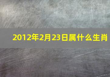 2012年2月23日属什么生肖