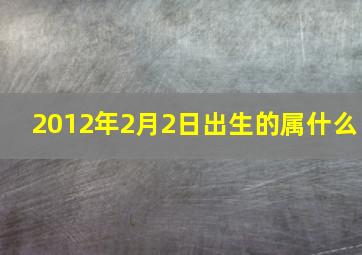 2012年2月2日出生的属什么