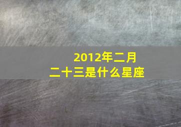 2012年二月二十三是什么星座