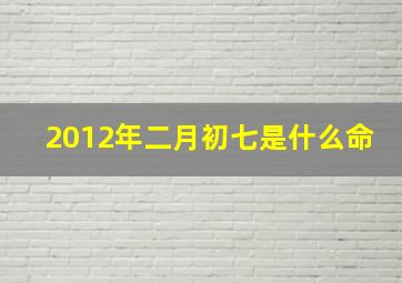 2012年二月初七是什么命