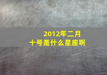 2012年二月十号是什么星座啊