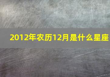 2012年农历12月是什么星座