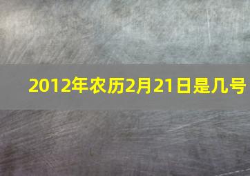 2012年农历2月21日是几号