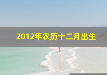 2012年农历十二月出生